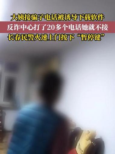 事发长春，大姨接到骗子电话，聊了20多分钟，对方要求的软件都下载好了，这期间反诈中心给她打