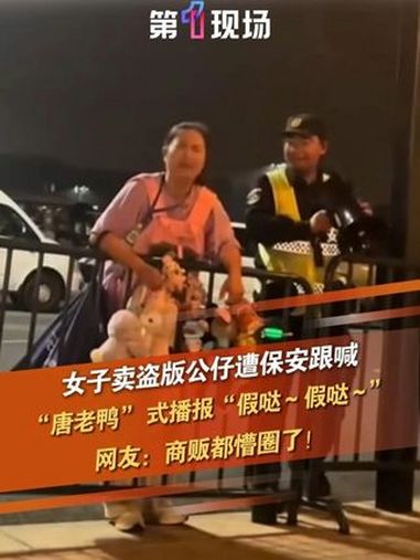6月4日,上海,女子卖盗版公仔遭保安跟喊,“唐老鸭”式播报“假哒～假哒～”,网友:商贩都懵