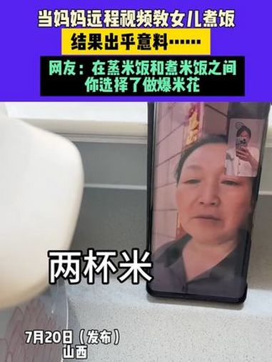7月20日(发布)山西,当妈妈远程视频教女儿煮饭,结果出乎意料……网友:在蒸米饭和煮米饭之