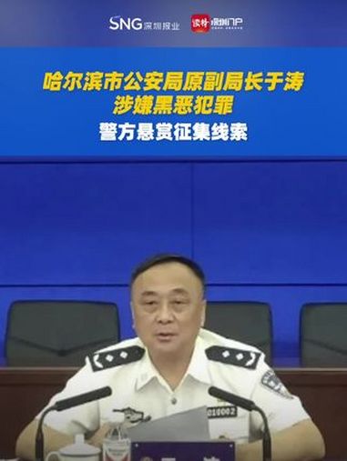 哈尔滨市公安局原副局长于涛涉嫌黑恶犯罪 警方悬赏征集线索