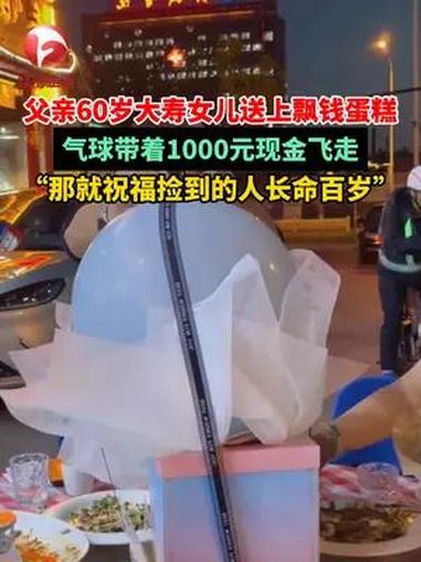父亲60岁大寿女儿送上飘钱蛋糕,气球带着1000元现金飞走,“那就祝福捡到的人长命百岁”!