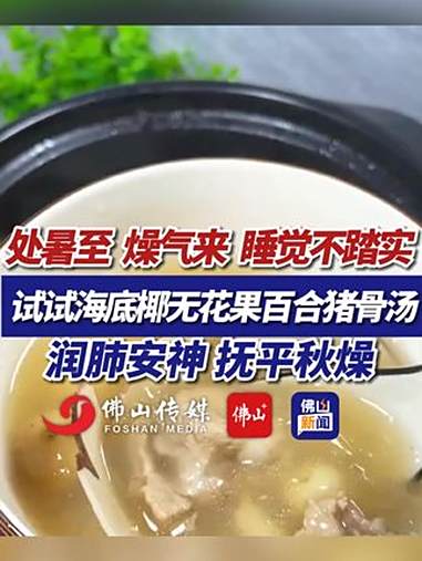 处暑至、燥气来，睡觉不踏实，试试海底椰无花果百合猪骨汤。润肺安神，抚平秋燥。（实习编辑：梁