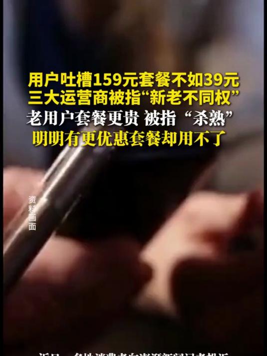 用户吐槽159元套餐不如39元，三大运营商被指“新老不同权”