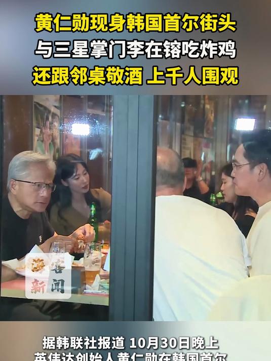 黄仁勋现身韩国首尔街头 与三星掌门李在镕吃炸鸡 还跟邻桌敬酒 上千人围观