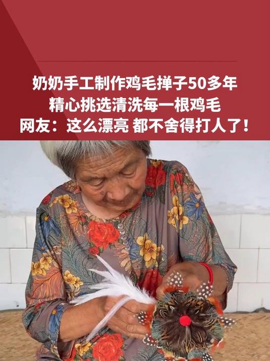 奶奶手工制作鸡毛掸子50多年,精心挑选清洗每一根鸡毛,网友:这么漂亮 都不舍得打人了!