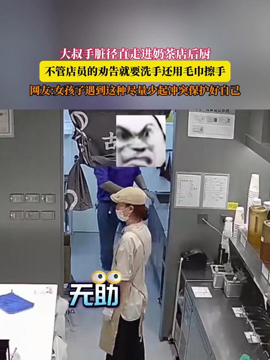 大叔手脏径直走进奶茶店后厨,不管店员的劝告就要洗手还用毛巾擦手,网友:女孩子遇到这种尽量少
