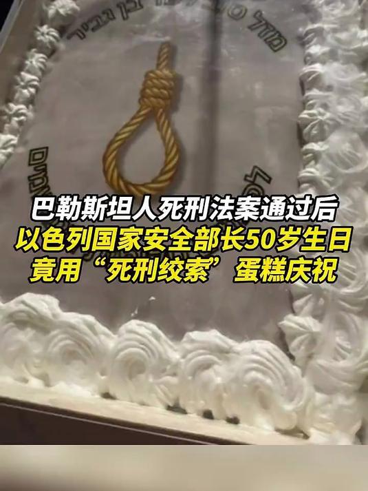 巴勒斯坦人死刑法案通过后,以色列国家安全部长50岁生日,竟用“死刑绞索”蛋糕庆祝