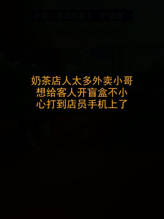 奶茶店人太多，外卖小哥想给客人“开盲盒”，不小心打到店员手机上了