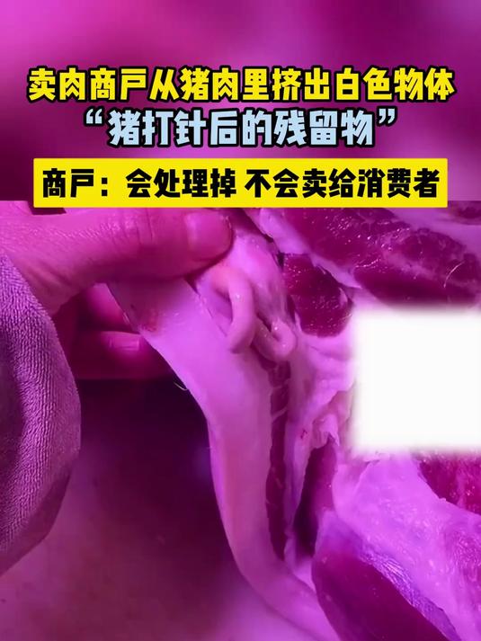 卖肉商户从猪肉里挤出白色物体,商户:猪打针后的残留物,会处理掉,不能卖给消费者