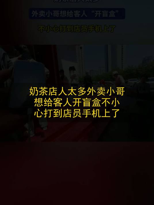奶茶店人太多，外卖小哥想给客人“开盲盒”，不小心打到店员手机上了