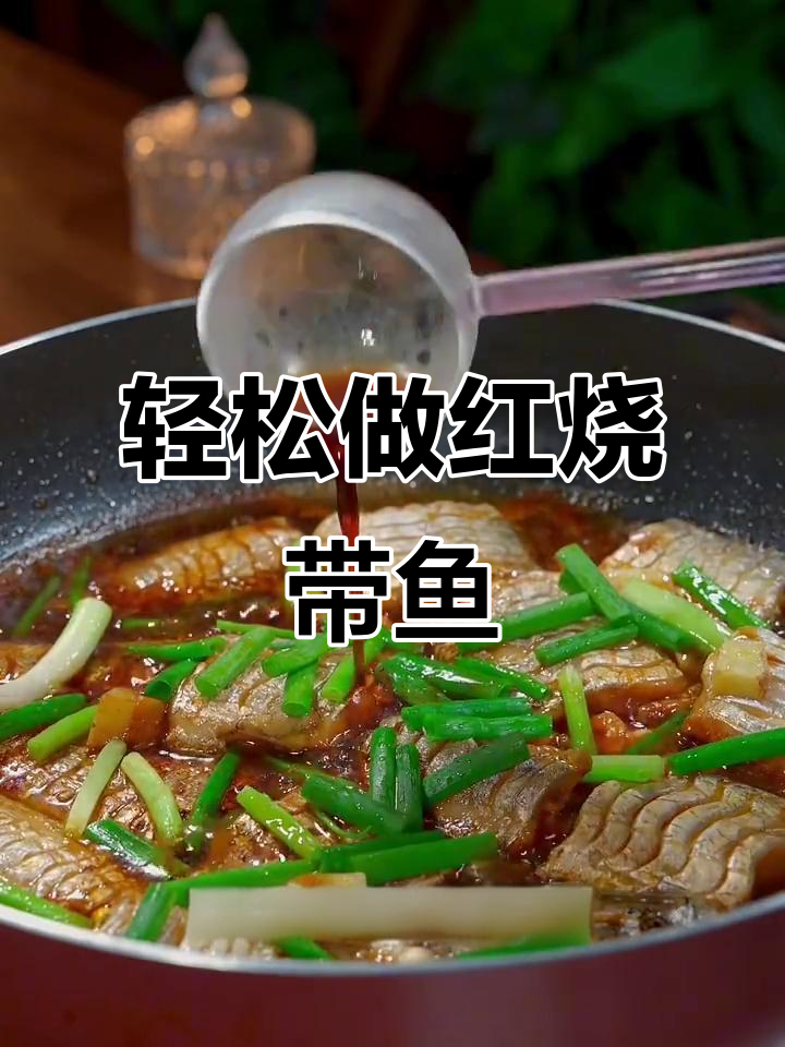红烧带鱼新做法,鲜嫩多汁又下饭