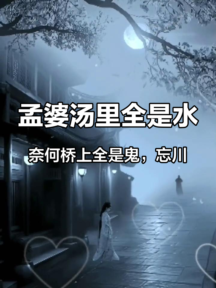 孟婆汤里全是水,奈何桥上全是鬼,忘川河畔全是泪,三生石上全是悔,愿屏幕前的陌生人天黑有灯、