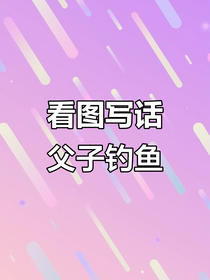 父子钓鱼之旅,如何用看图写话让故事更生动