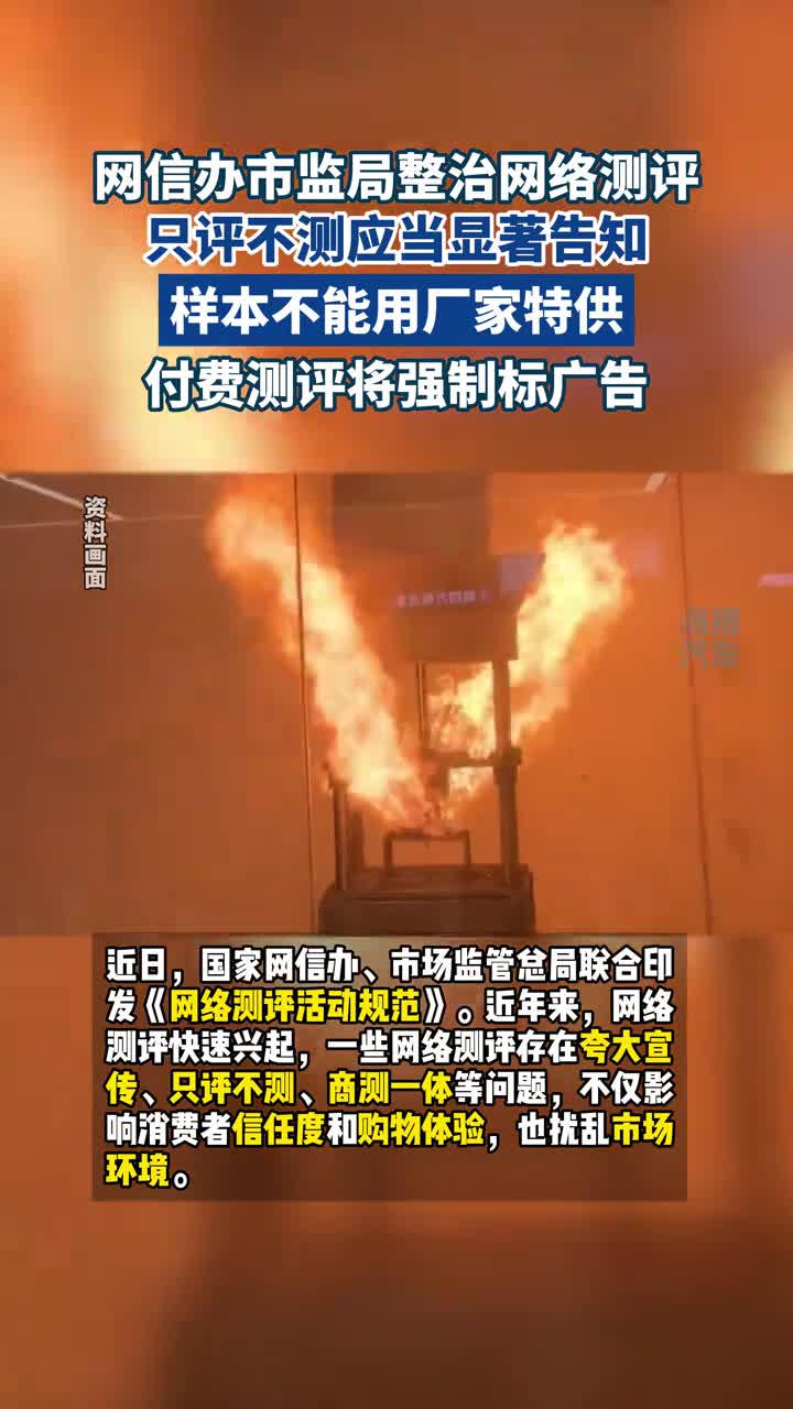 网信办市监局整治网络测评！只评不测应当显著告知；样本不能用厂家特供；付费测评将强制标广告！