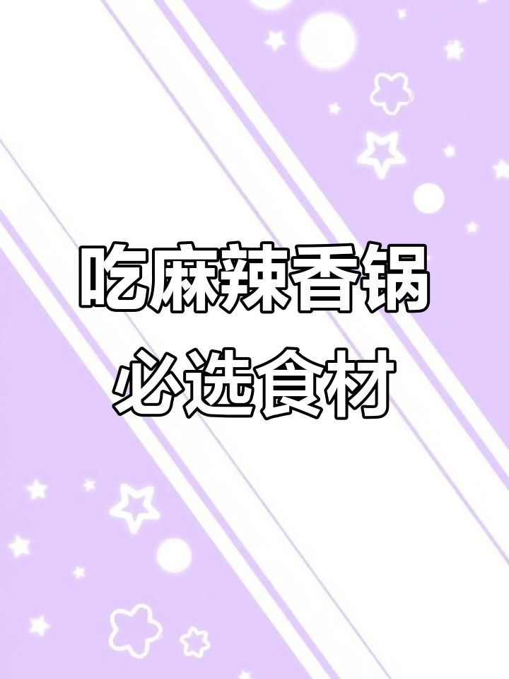 麻辣香锅必吃食材清单,选对才不亏!