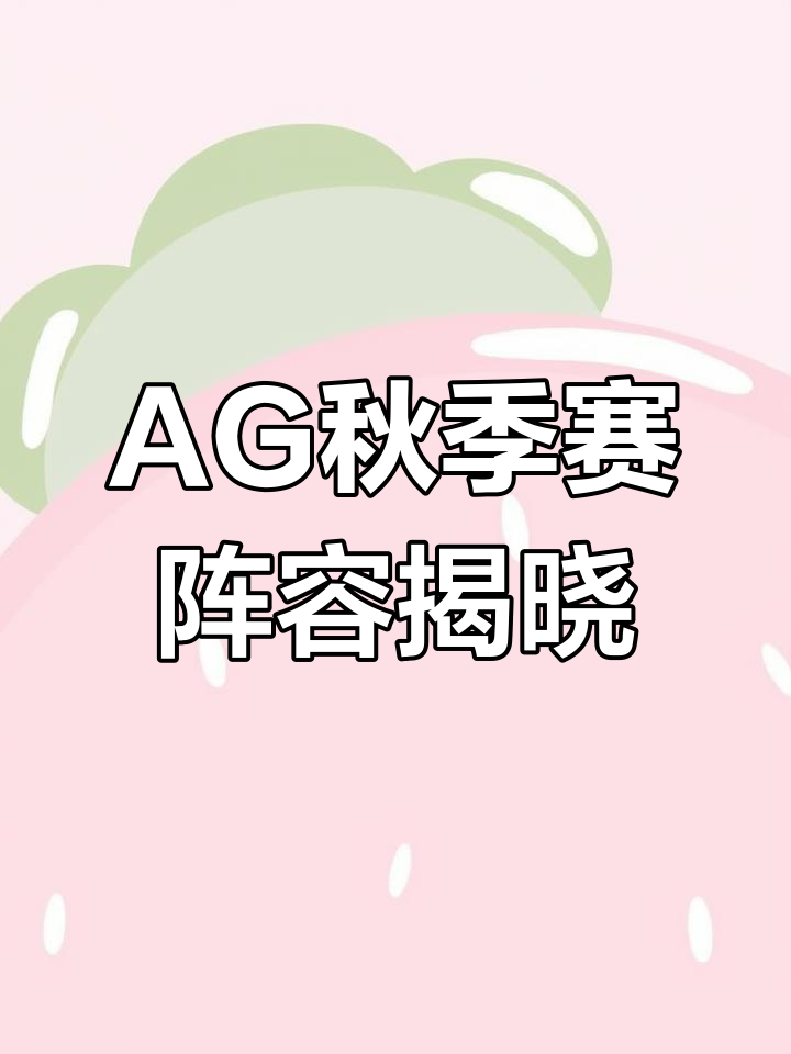 AG秋季赛大名单公布,梦泪领衔出征,七年和汤汤缺席
