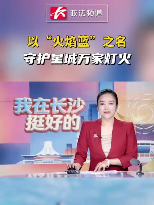 我在长沙挺好的|以“火焰蓝”之名,守护星城万家灯火