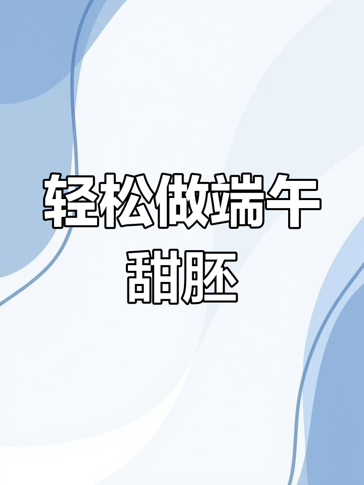 端午节甜胚子做法,零失败教程来啦!