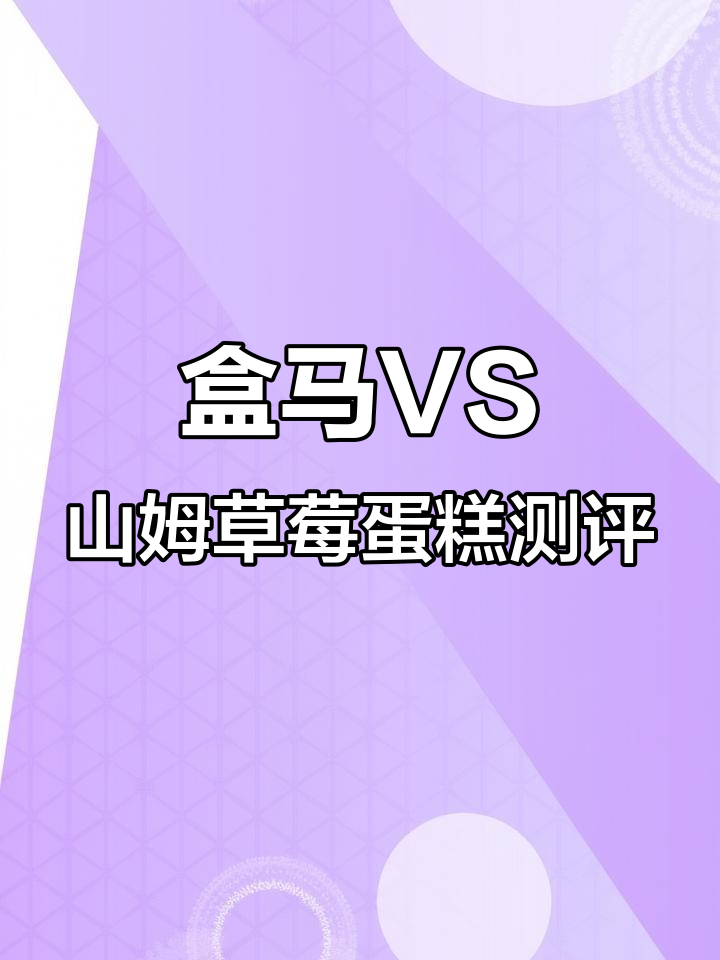 盒马与山姆草莓蛋糕全方位对比,哪个更胜一筹?