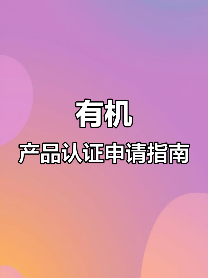 潮州有机食品认证办理全流程解析,轻松搞定!
