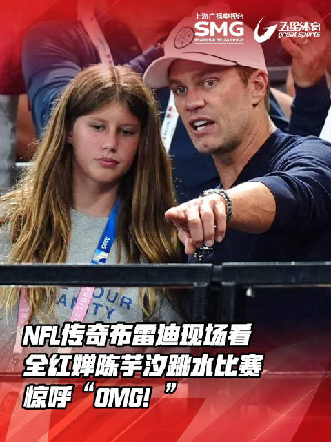 NFL传奇布雷迪现场看全红婵陈芋汐跳水比赛,惊呼“OMG!”