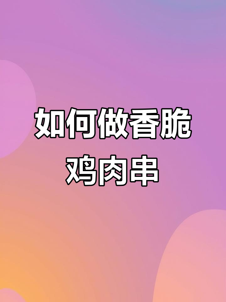 鸡肉串烤出鲜嫩多汁的秘诀,教你如何腌制和技巧