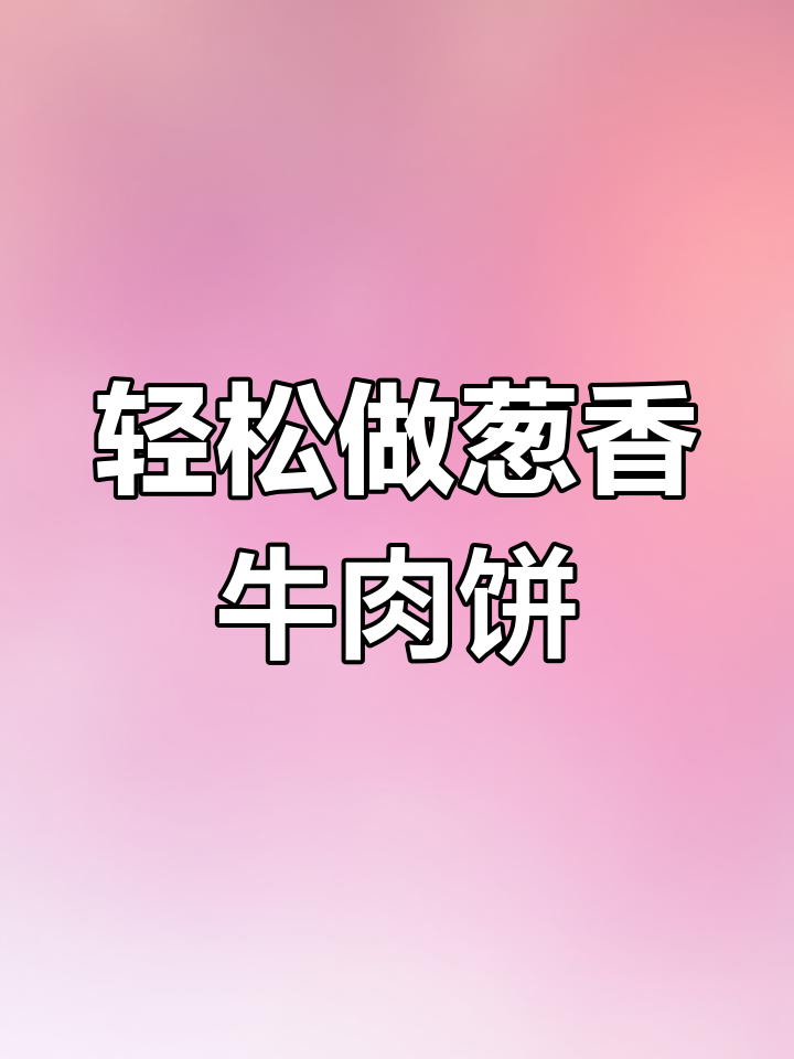 葱香牛肉馅饼,懒人必备做法大揭秘