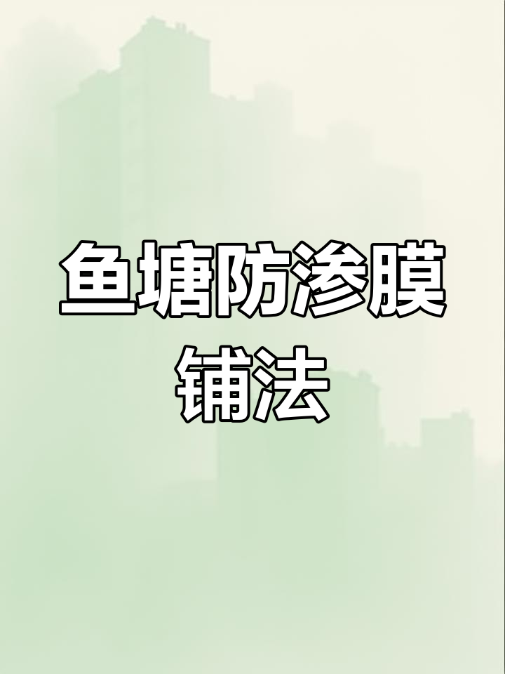 鱼池防渗膜铺设技巧与注意事项,保护措施全解析