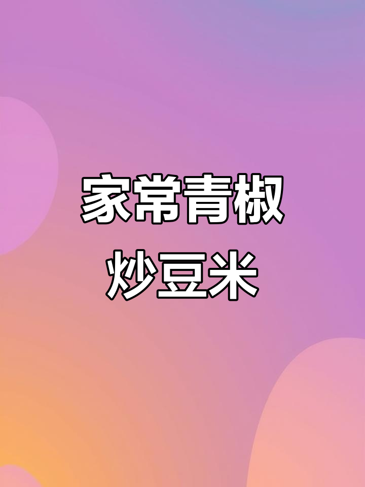 贵州干饭神器:青椒烩豆米,家常麻辣风味