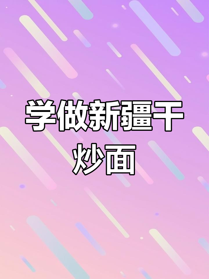 新疆干炒面片制作全攻略,教你如何做出地道美味