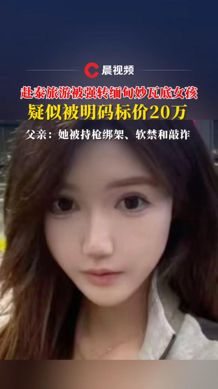 20万!赴泰旅游被强转缅甸妙瓦底女孩疑被明码标价,父亲:她是遭遇绑架软禁和敲诈