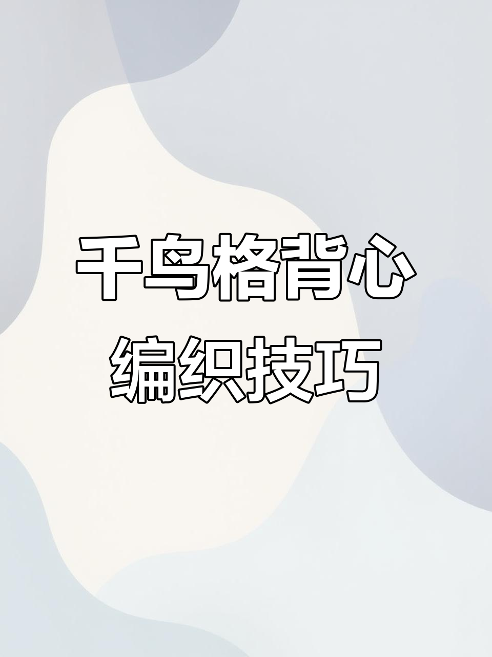 千鸟格背心织法全解析:从起针到收尾的详细步骤