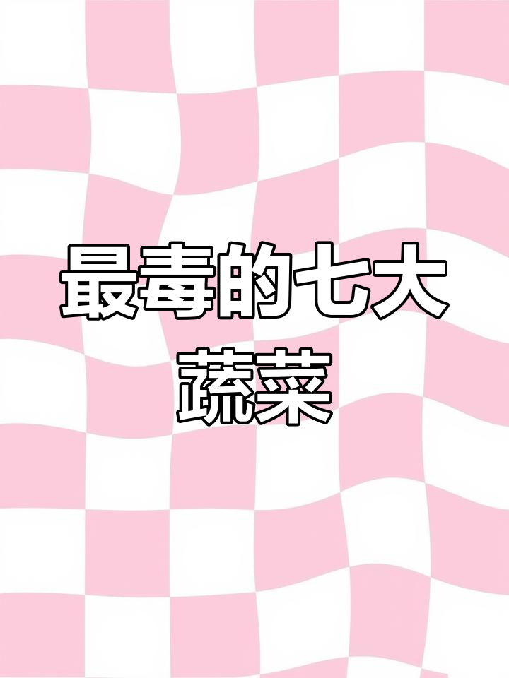 七种最毒蔬菜,吃了可能中毒!