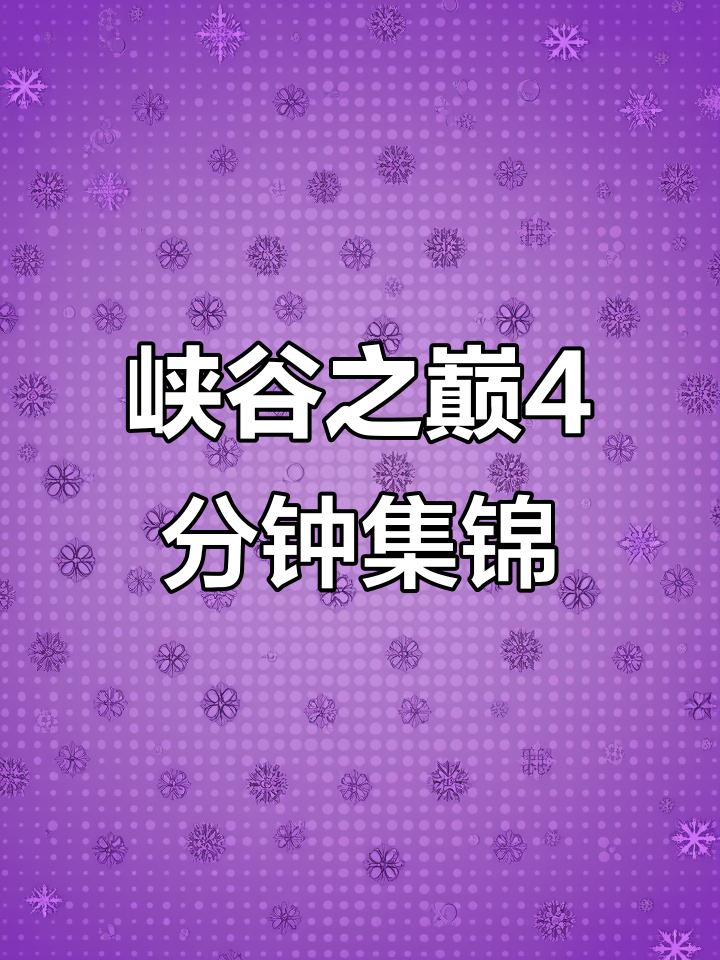 峡谷之巅精彩瞬间集锦,4分钟看尽巅峰对决