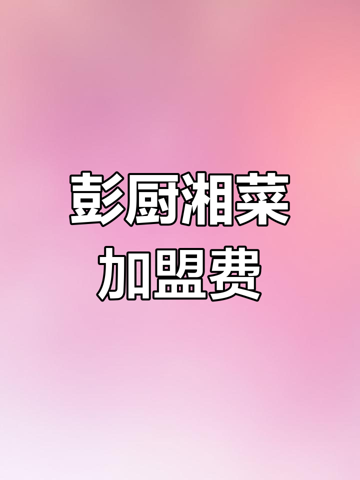 彭厨湘菜馆加盟费用解析