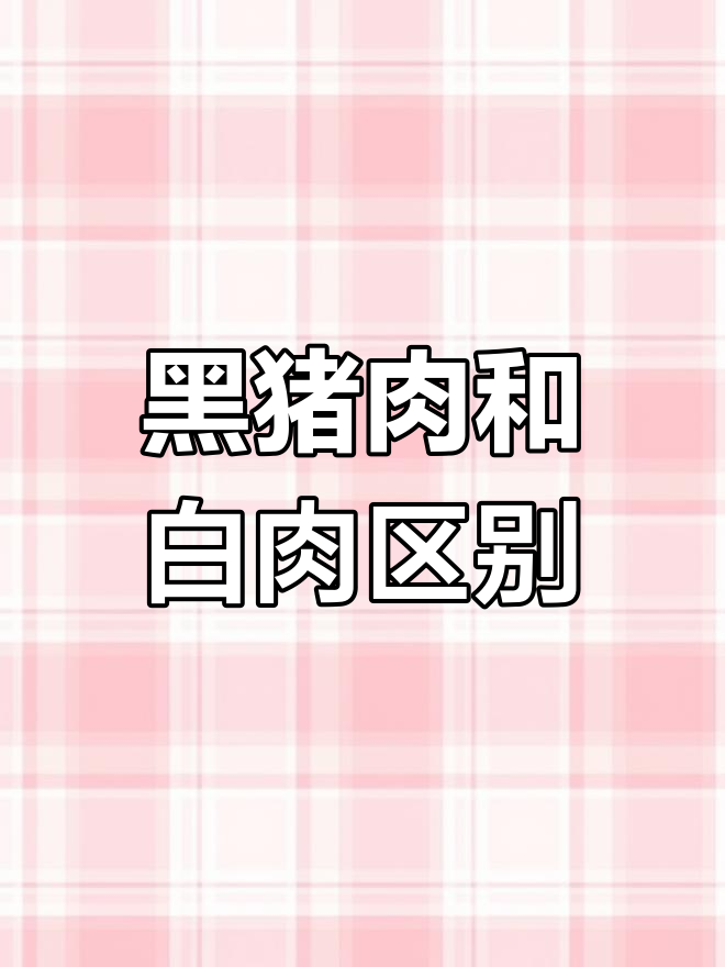 黑猪肉与白猪肉的区别:口感、胆固醇和包装全解析