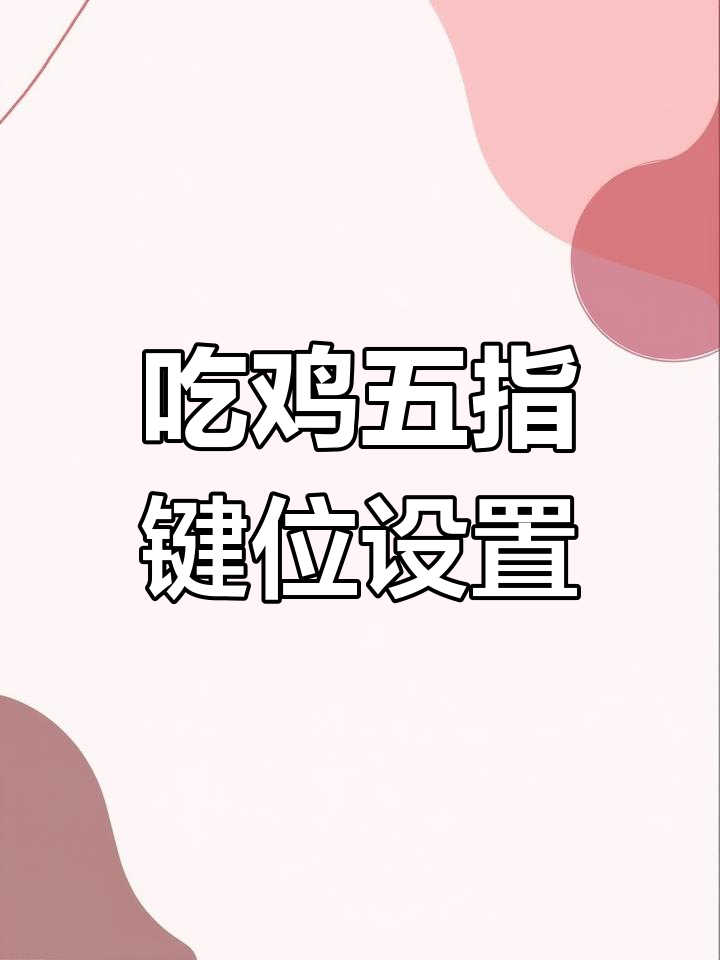 五指操作提升吃鸡段位,轻松上手键位布局