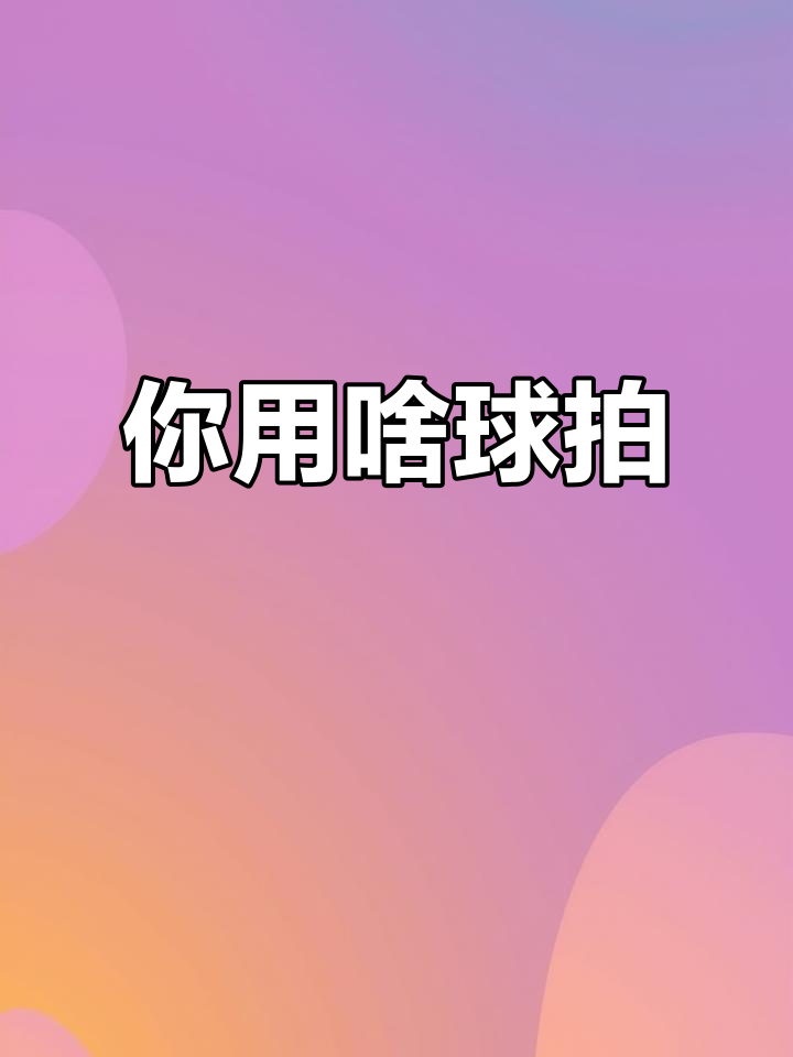 羽毛球拍大揭秘,你用什么牌子?