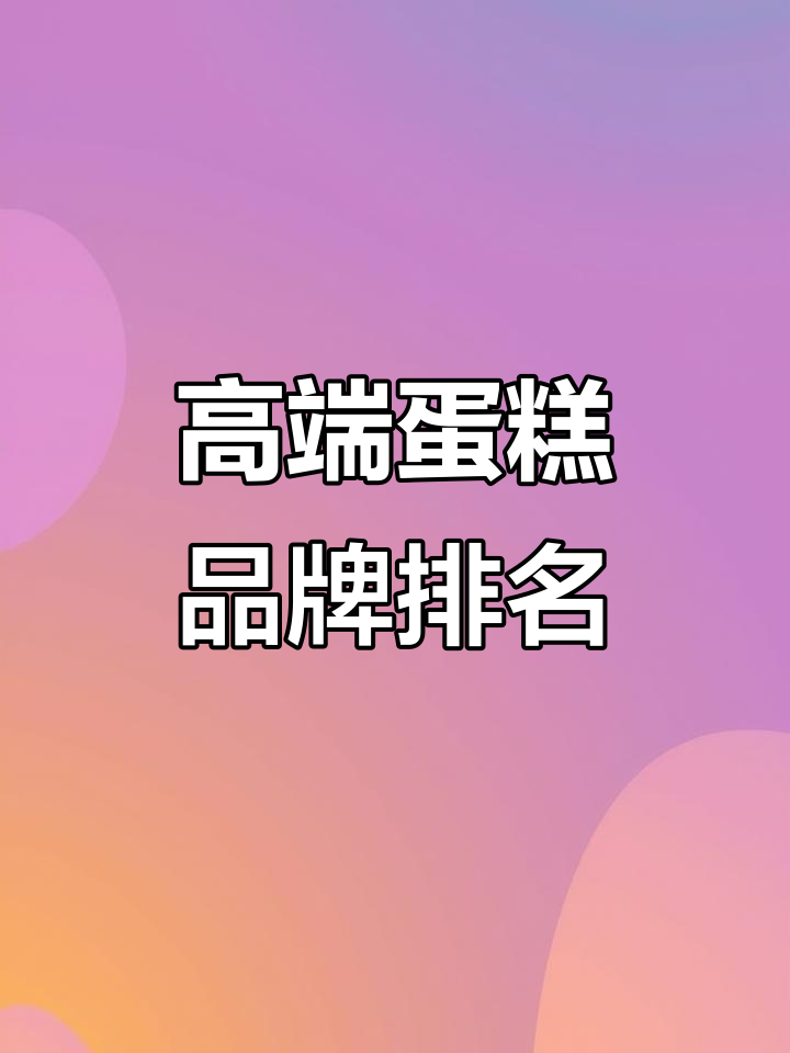 十大奢华蛋糕品牌大揭秘,哪些高端烘焙值得尝试?