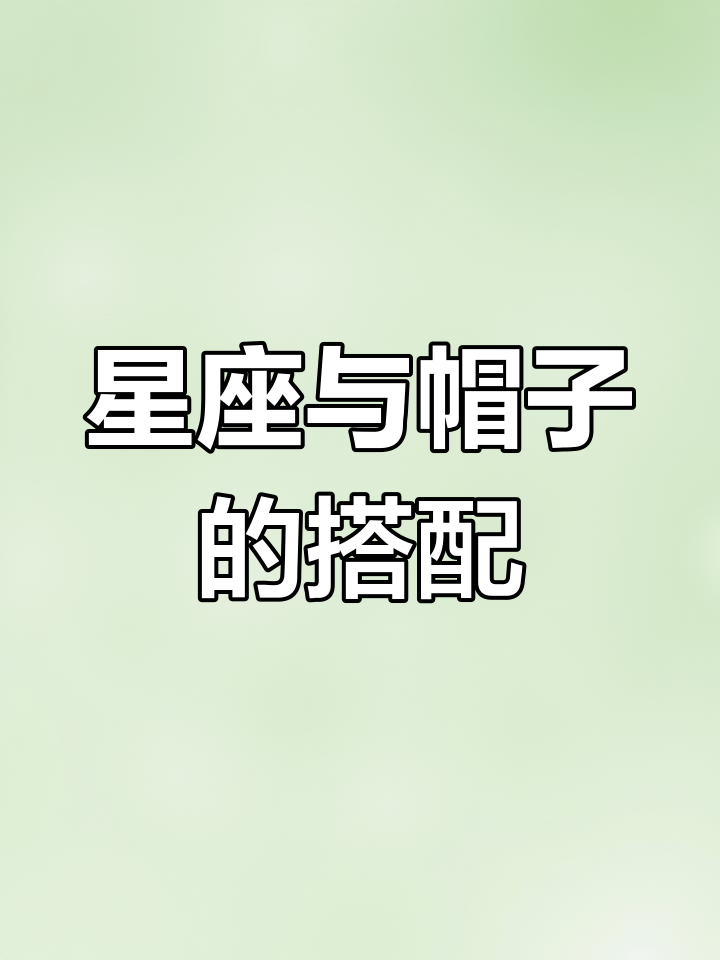 12星座适合的帽子颜色,双鱼座最搞笑