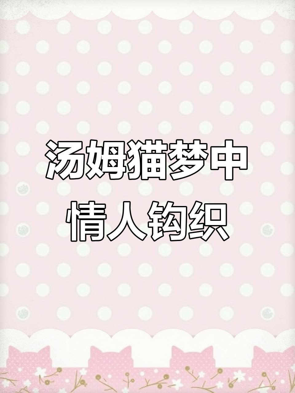 钩织汤姆猫梦中情猫,超详细教程教你一步步完成