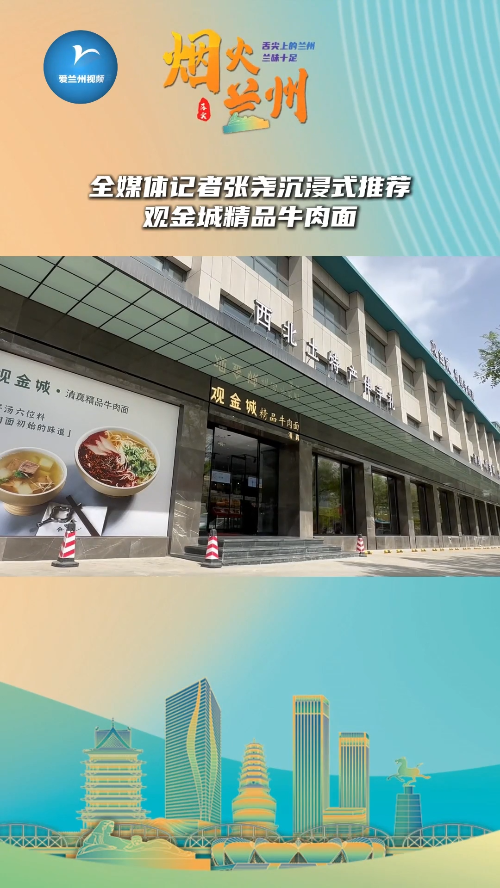 「烟火兰州」全媒体记者张尧沉浸式推荐——观金城精品牛肉面