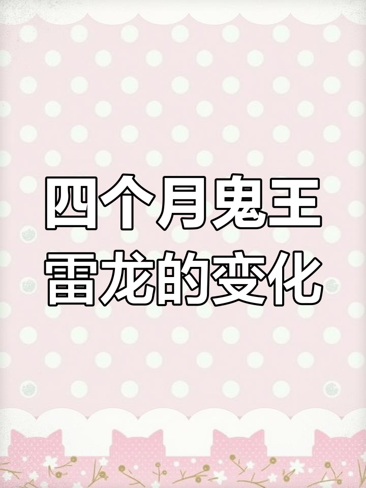 鬼王雷龙四个月变化大揭秘,成长速度惊人