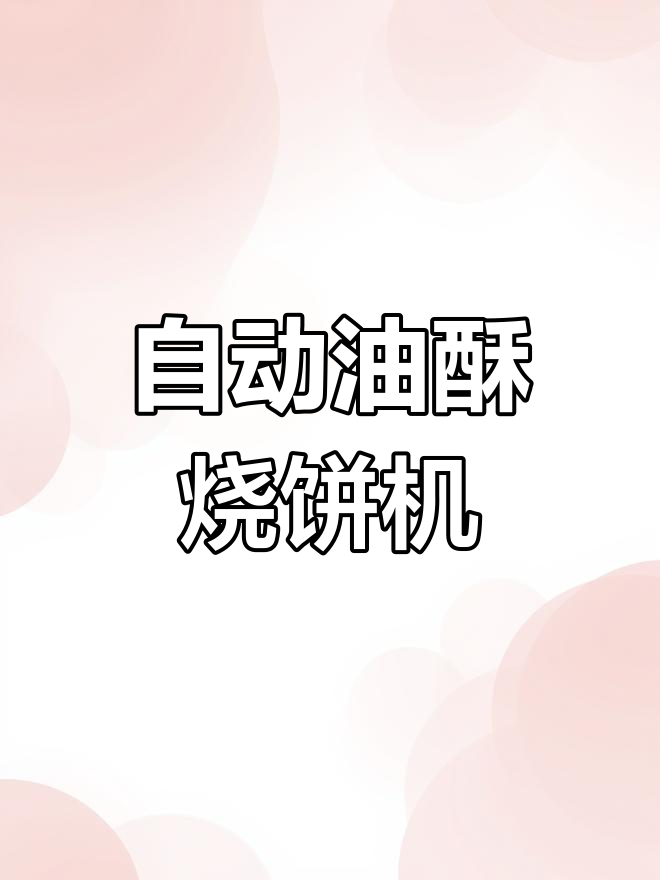 全自动油酥烧饼机,轻松做出完美烧饼