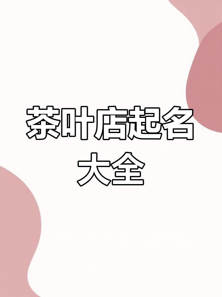 茶叶店名字创意大集合,香气四溢的店铺名称推荐
