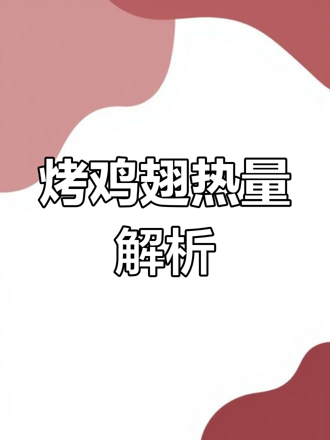 烤鸡翅热量分析:高脂高蛋白,减肥必知营养数据