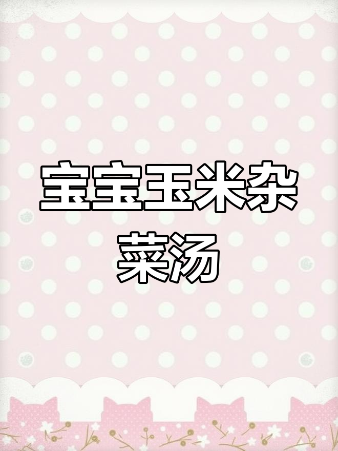 10个月宝宝辅食:玉米杂蔬浓汤,营养满满!