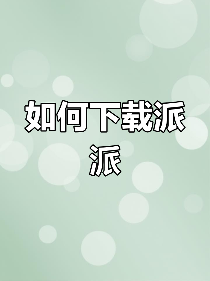 派派官方下载链接与安装教程