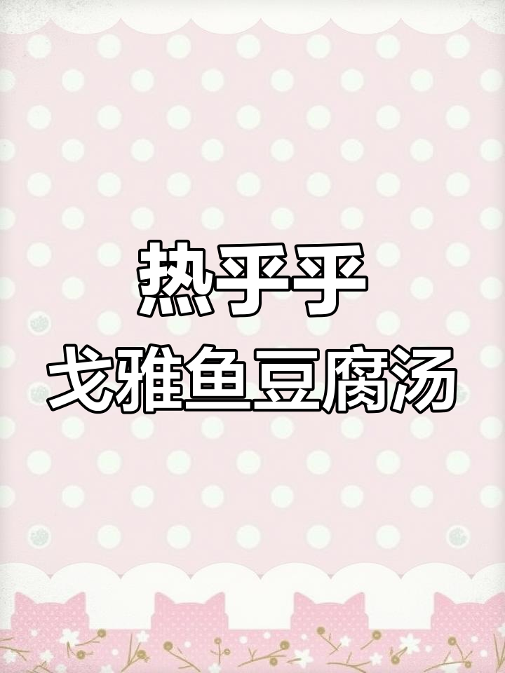 天气转冷,给孩子做一碗热腾腾的戈雅鱼豆腐汤