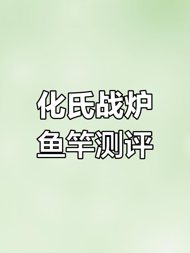 这款化氏战炉鱼竿到底值不值?外观和握感评测